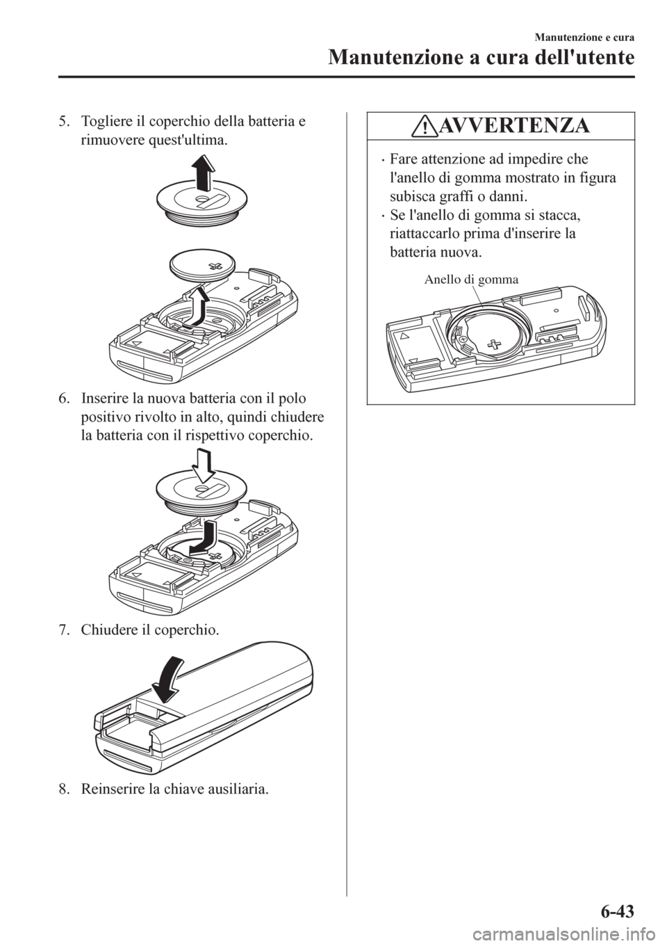 MAZDA MODEL CX-3 2016 Manuale del proprietario (in Italian) 5. Togliere il coperchio della batteria e
rimuovere questultima.
6. Inserire la nuova batteria con il polo
positivo rivolto in alto, quindi chiudere
la batteria con il rispettivo coperchio.
7. Chiude MAZDA MODEL CX-3 2016 Manuale del proprietario (in Italian) 5. Togliere il coperchio della batteria e
rimuovere questultima.
6. Inserire la nuova batteria con il polo
positivo rivolto in alto, quindi chiudere
la batteria con il rispettivo coperchio.
7. Chiude