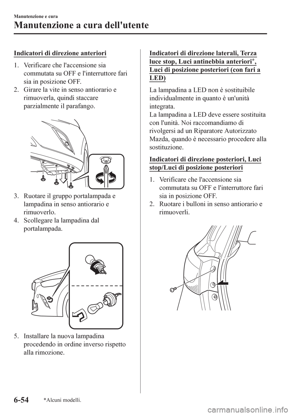 MAZDA MODEL CX-3 2016 Manuale del proprietario (in Italian) Indicatori di direzione anteriori
1. Verificare che laccensione sia
commutata su OFF e linterruttore fari
sia in posizione OFF.
2. Girare la vite in senso antiorario e
rimuoverla, quindi staccare
pa MAZDA MODEL CX-3 2016 Manuale del proprietario (in Italian) Indicatori di direzione anteriori
1. Verificare che laccensione sia
commutata su OFF e linterruttore fari
sia in posizione OFF.
2. Girare la vite in senso antiorario e
rimuoverla, quindi staccare
pa