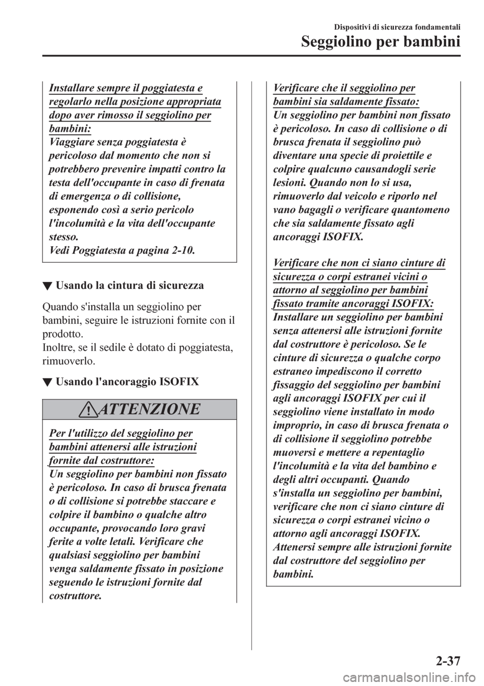 MAZDA MODEL CX-3 2016 Manuale del proprietario (in Italian) Installare sempre il poggiatesta e
regolarlo nella posizione appropriata
dopo aver rimosso il seggiolino per
bambini:
Viaggiare senza poggiatesta è
pericoloso dal momento che non si
potrebbero preven MAZDA MODEL CX-3 2016 Manuale del proprietario (in Italian) Installare sempre il poggiatesta e
regolarlo nella posizione appropriata
dopo aver rimosso il seggiolino per
bambini:
Viaggiare senza poggiatesta è
pericoloso dal momento che non si
potrebbero preven