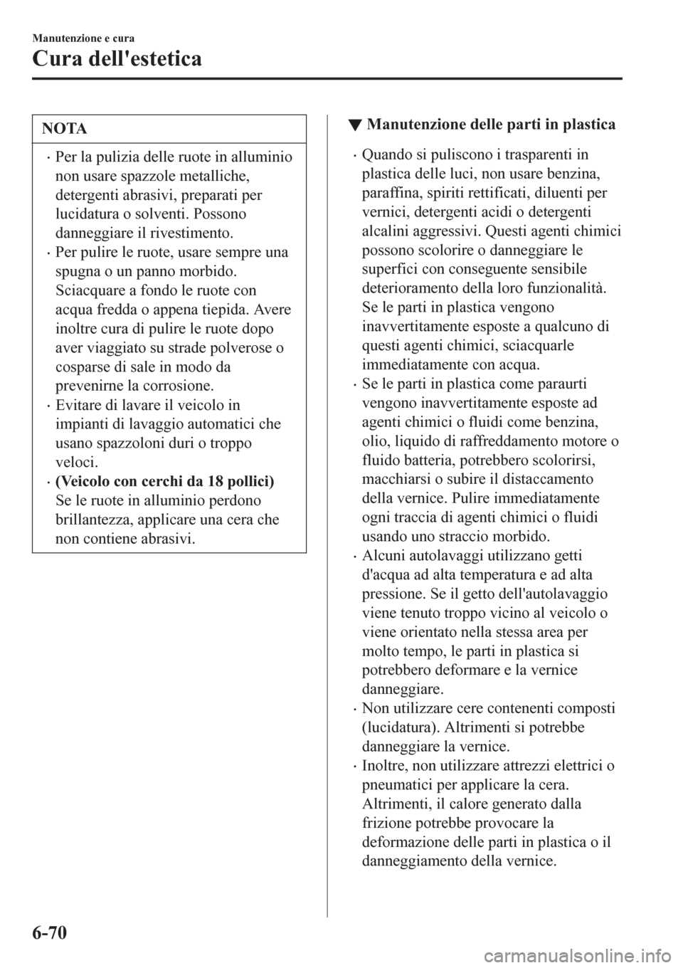 MAZDA MODEL CX-3 2016  Manuale del proprietario (in Italian) NOTA
•Per la pulizia delle ruote in alluminio
non usare spazzole metalliche,
detergenti abrasivi, preparati per
lucidatura o solventi. Possono
danneggiare il rivestimento.
•Per pulire le ruote, us