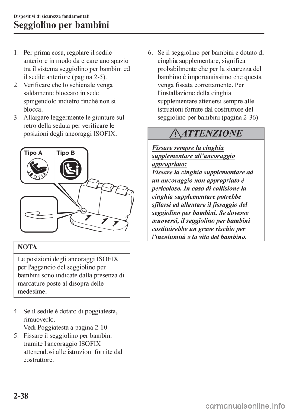 MAZDA MODEL CX-3 2016 Manuale del proprietario (in Italian) 1. Per prima cosa, regolare il sedile
anteriore in modo da creare uno spazio
tra il sistema seggiolino per bambini ed
il sedile anteriore (pagina 2-5).
2. Verificare che lo schienale venga
saldamente MAZDA MODEL CX-3 2016 Manuale del proprietario (in Italian) 1. Per prima cosa, regolare il sedile
anteriore in modo da creare uno spazio
tra il sistema seggiolino per bambini ed
il sedile anteriore (pagina 2-5).
2. Verificare che lo schienale venga
saldamente
