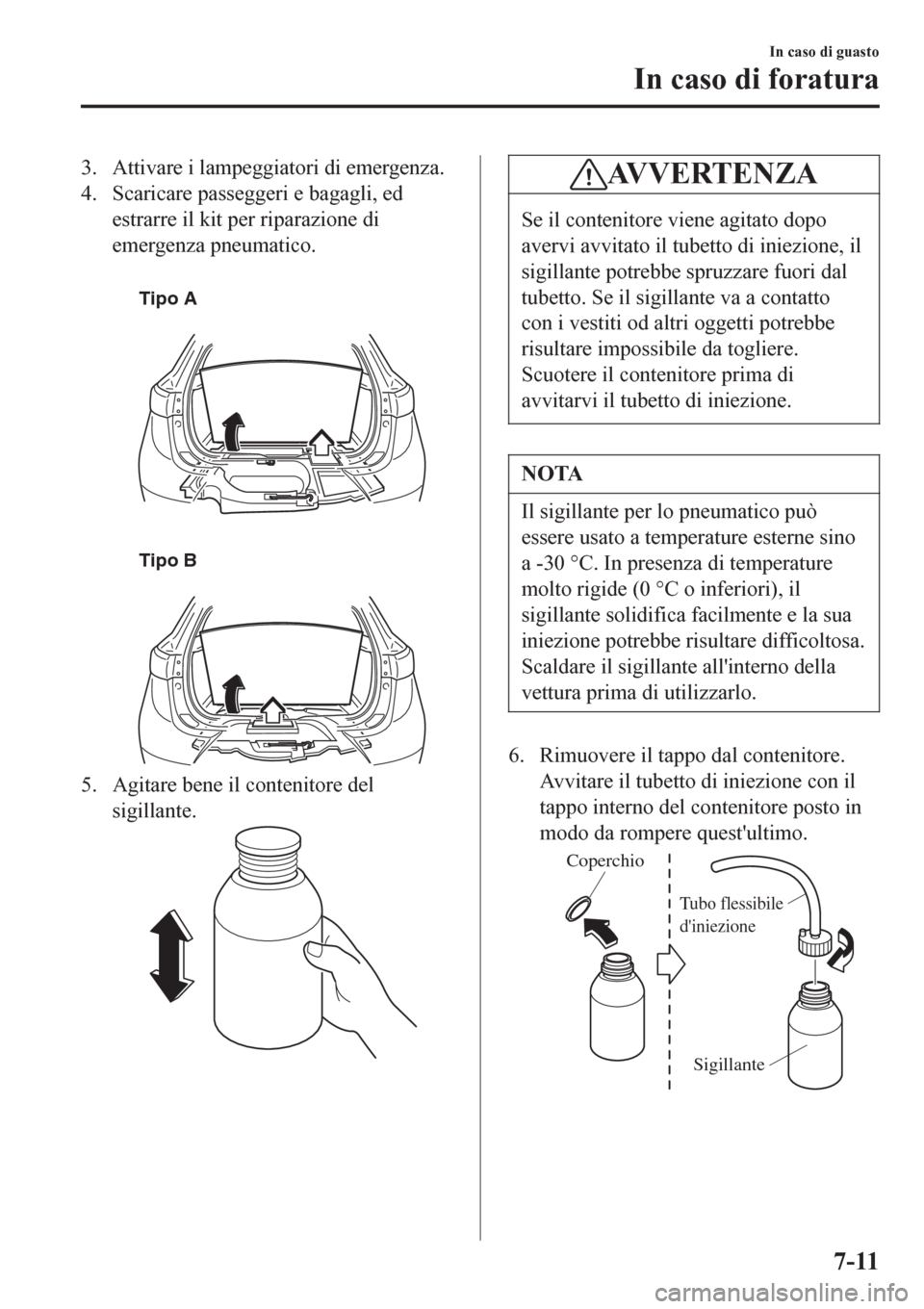MAZDA MODEL CX-3 2016 Manuale del proprietario (in Italian) 3. Attivare i lampeggiatori di emergenza.
4. Scaricare passeggeri e bagagli, ed
estrarre il kit per riparazione di
emergenza pneumatico.
Tipo A
Tipo B
5. Agitare bene il contenitore del
sigillante MAZDA MODEL CX-3 2016 Manuale del proprietario (in Italian) 3. Attivare i lampeggiatori di emergenza.
4. Scaricare passeggeri e bagagli, ed
estrarre il kit per riparazione di
emergenza pneumatico.
Tipo A
Tipo B
5. Agitare bene il contenitore del
sigillante