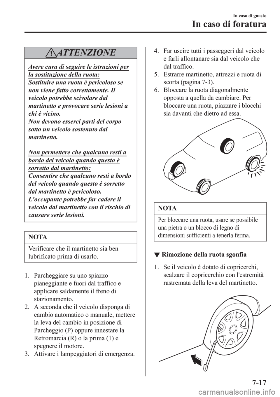 MAZDA MODEL CX-3 2016  Manuale del proprietario (in Italian) AT T E N Z I O N E
Avere cura di seguire le istruzioni per
la sostituzione della ruota:
Sostituire una ruota è pericoloso se
non viene fatto correttamente. Il
veicolo potrebbe scivolare dal
martinett
