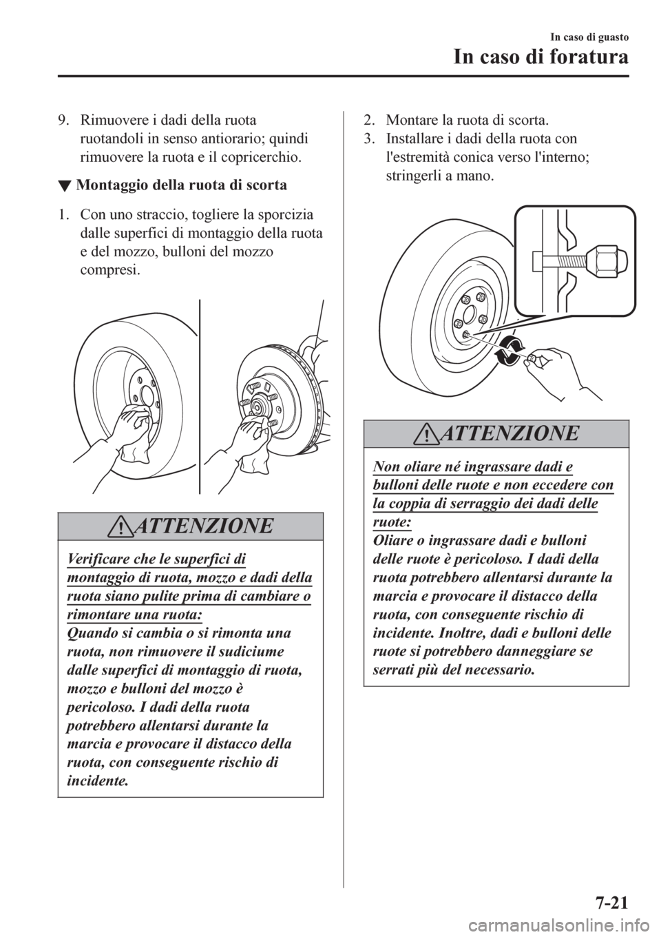 MAZDA MODEL CX-3 2016  Manuale del proprietario (in Italian) 9. Rimuovere i dadi della ruota
ruotandoli in senso antiorario; quindi
rimuovere la ruota e il copricerchio.
▼Montaggio della ruota di scorta
1. Con uno straccio, togliere la sporcizia
dalle superfi