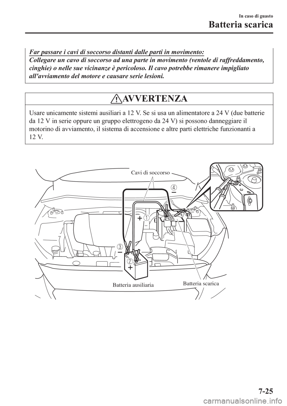 MAZDA MODEL CX-3 2016 Manuale del proprietario (in Italian) Far passare i cavi di soccorso distanti dalle parti in movimento:
Collegare un cavo di soccorso ad una parte in movimento (ventole di raffreddamento,
cinghie) o nelle sue vicinanze è pericoloso. Il c MAZDA MODEL CX-3 2016 Manuale del proprietario (in Italian) Far passare i cavi di soccorso distanti dalle parti in movimento:
Collegare un cavo di soccorso ad una parte in movimento (ventole di raffreddamento,
cinghie) o nelle sue vicinanze è pericoloso. Il c
