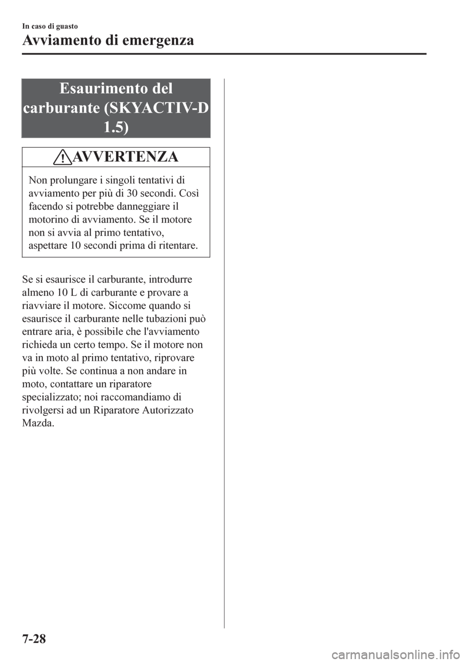 MAZDA MODEL CX-3 2016 Manuale del proprietario (in Italian) Esaurimento del
carburante (SKYACTIV-D
1.5)
AVVERTENZA
Non prolungare i singoli tentativi di
avviamento per più di 30 secondi. Così
facendo si potrebbe danneggiare il
motorino di avviamento. Se il m MAZDA MODEL CX-3 2016 Manuale del proprietario (in Italian) Esaurimento del
carburante (SKYACTIV-D
1.5)
AVVERTENZA
Non prolungare i singoli tentativi di
avviamento per più di 30 secondi. Così
facendo si potrebbe danneggiare il
motorino di avviamento. Se il m
