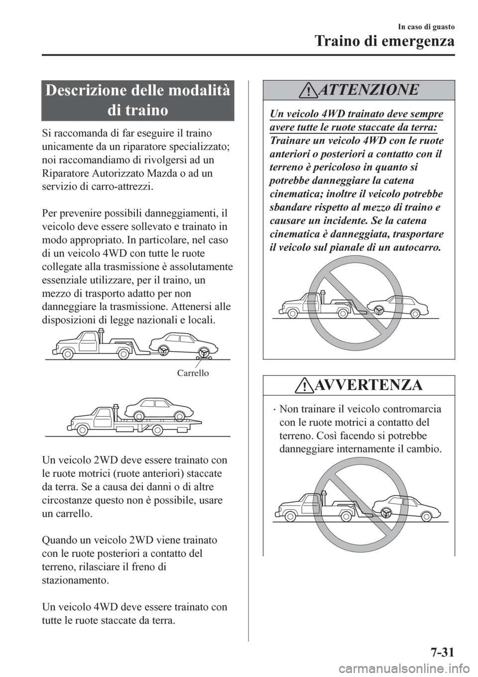 MAZDA MODEL CX-3 2016 Manuale del proprietario (in Italian) Descrizione delle modalità
di traino
Si raccomanda di far eseguire il traino
unicamente da un riparatore specializzato;
noi raccomandiamo di rivolgersi ad un
Riparatore Autorizzato Mazda o ad un
serv MAZDA MODEL CX-3 2016 Manuale del proprietario (in Italian) Descrizione delle modalità
di traino
Si raccomanda di far eseguire il traino
unicamente da un riparatore specializzato;
noi raccomandiamo di rivolgersi ad un
Riparatore Autorizzato Mazda o ad un
serv