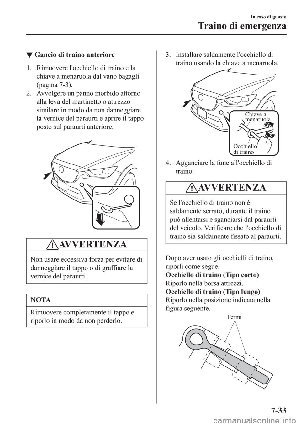 MAZDA MODEL CX-3 2016 Manuale del proprietario (in Italian) ▼Gancio di traino anteriore
1. Rimuovere locchiello di traino e la
chiave a menaruola dal vano bagagli
(pagina 7-3).
2. Avvolgere un panno morbido attorno
alla leva del martinetto o attrezzo
simila MAZDA MODEL CX-3 2016 Manuale del proprietario (in Italian) ▼Gancio di traino anteriore
1. Rimuovere locchiello di traino e la
chiave a menaruola dal vano bagagli
(pagina 7-3).
2. Avvolgere un panno morbido attorno
alla leva del martinetto o attrezzo
simila