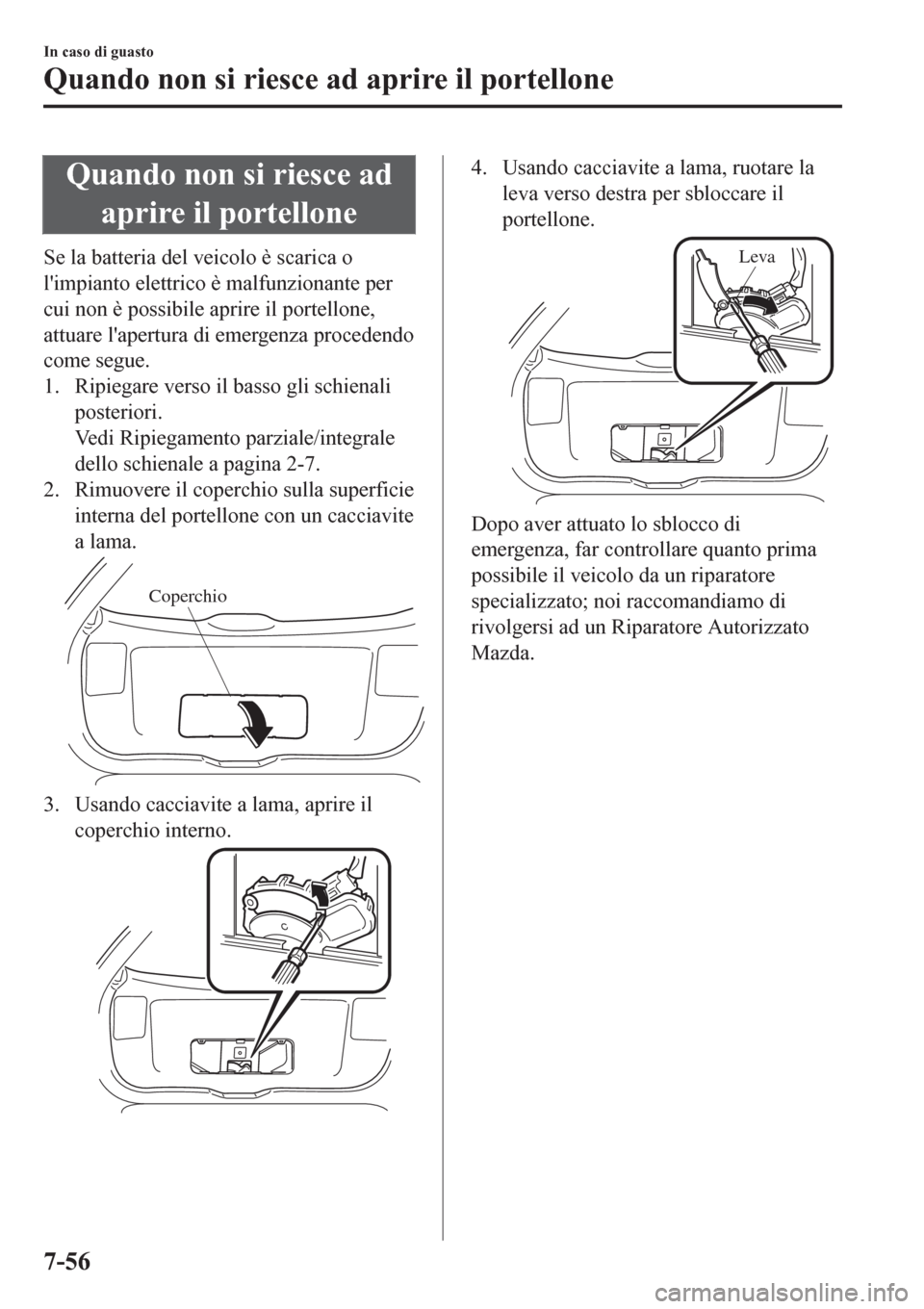 MAZDA MODEL CX-3 2016 Manuale del proprietario (in Italian) Quando non si riesce ad
aprire il portellone
Se la batteria del veicolo è scarica o
limpianto elettrico è malfunzionante per
cui non è possibile aprire il portellone,
attuare lapertura di emergen MAZDA MODEL CX-3 2016 Manuale del proprietario (in Italian) Quando non si riesce ad
aprire il portellone
Se la batteria del veicolo è scarica o
limpianto elettrico è malfunzionante per
cui non è possibile aprire il portellone,
attuare lapertura di emergen