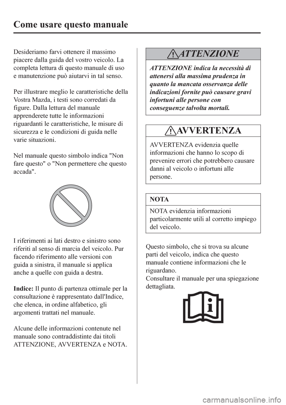 MAZDA MODEL CX-3 2016  Manuale del proprietario (in Italian) Desideriamo farvi ottenere il massimo
piacere dalla guida del vostro veicolo. La
completa lettura di questo manuale di uso
e manutenzione può aiutarvi in tal senso.
 
Per illustrare meglio le caratte