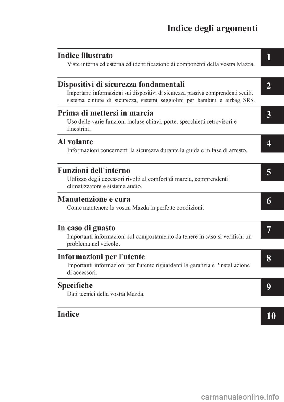 MAZDA MODEL CX-3 2016  Manuale del proprietario (in Italian) Indice degli argomenti
Indice illustrato
Viste interna ed esterna ed identificazione di componenti della vostra Mazda.1
Dispositivi di sicurezza fondamentali
Importanti informazioni sui dispositivi di