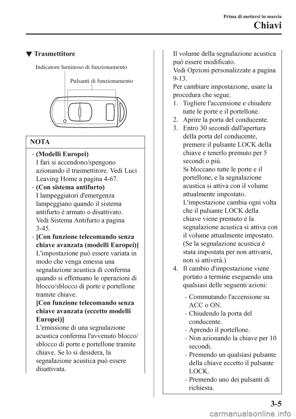 MAZDA MODEL CX-3 2016 Manuale del proprietario (in Italian) ▼Trasmettitore
Pulsanti di funzionamento Indicatore luminoso di funzionamento
NOTA
•(Modelli Europei)
I fari si accendono/spengono
azionando il trasmettitore. Vedi Luci
Leaving Home a pagina 4-67. MAZDA MODEL CX-3 2016 Manuale del proprietario (in Italian) ▼Trasmettitore
Pulsanti di funzionamento Indicatore luminoso di funzionamento
NOTA
•(Modelli Europei)
I fari si accendono/spengono
azionando il trasmettitore. Vedi Luci
Leaving Home a pagina 4-67.