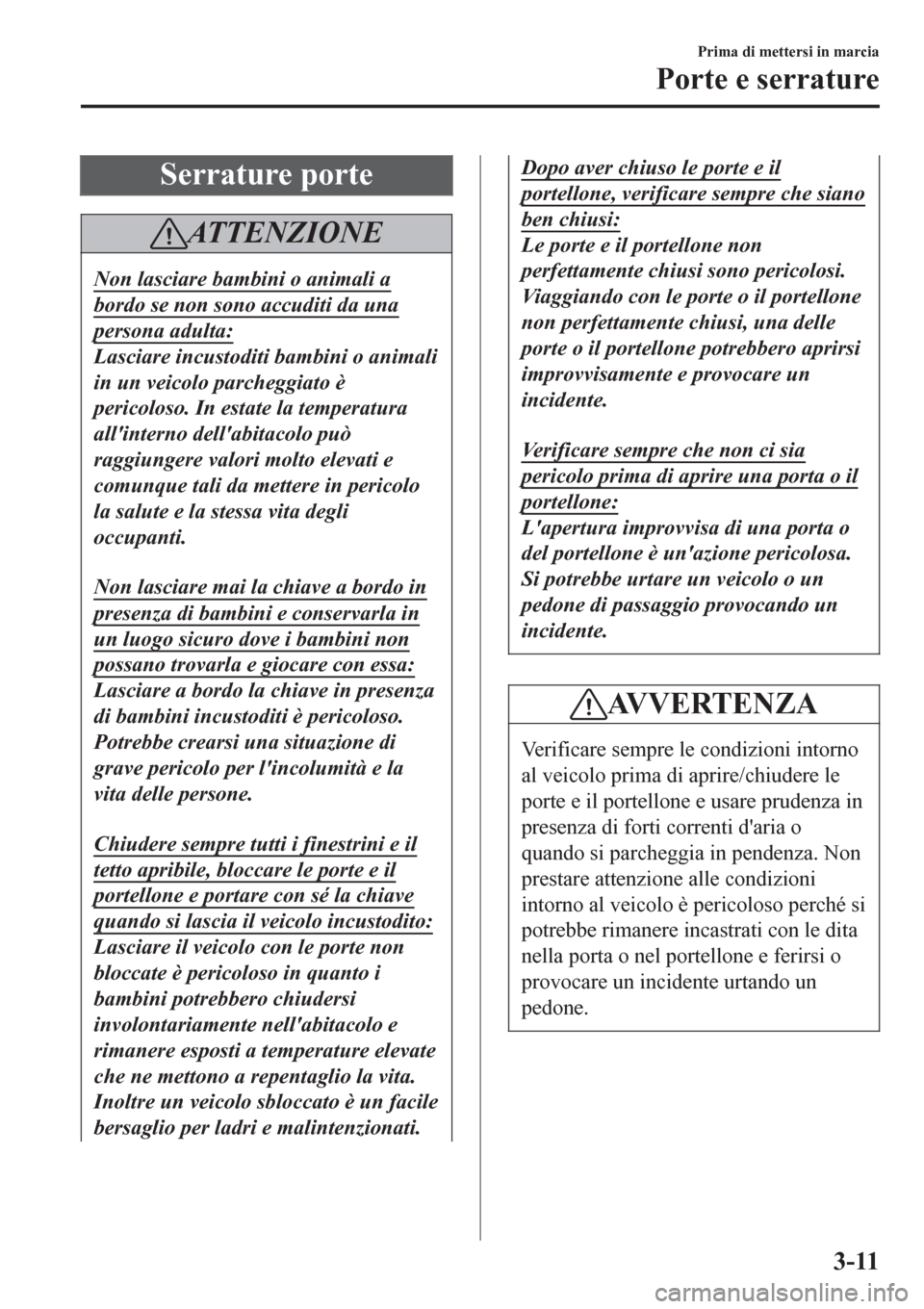 MAZDA MODEL CX-3 2016 Manuale del proprietario (in Italian) Serrature porte
AT T E N Z I O N E
Non lasciare bambini o animali a
bordo se non sono accuditi da una
persona adulta:
Lasciare incustoditi bambini o animali
in un veicolo parcheggiato è
pericoloso. I MAZDA MODEL CX-3 2016 Manuale del proprietario (in Italian) Serrature porte
AT T E N Z I O N E
Non lasciare bambini o animali a
bordo se non sono accuditi da una
persona adulta:
Lasciare incustoditi bambini o animali
in un veicolo parcheggiato è
pericoloso. I