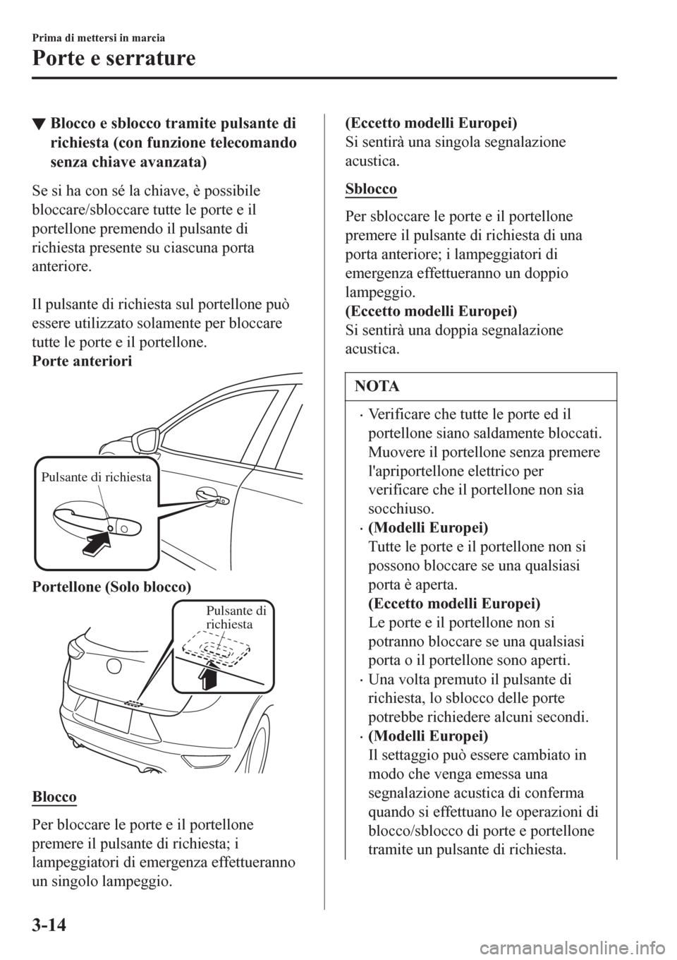 MAZDA MODEL CX-3 2016 Manuale del proprietario (in Italian) ▼Blocco e sblocco tramite pulsante di
richiesta (con funzione telecomando
senza chiave avanzata)
Se si ha con sé la chiave, è possibile
bloccare/sbloccare tutte le porte e il
portellone premendo i MAZDA MODEL CX-3 2016 Manuale del proprietario (in Italian) ▼Blocco e sblocco tramite pulsante di
richiesta (con funzione telecomando
senza chiave avanzata)
Se si ha con sé la chiave, è possibile
bloccare/sbloccare tutte le porte e il
portellone premendo i