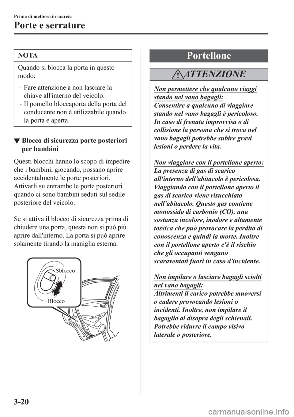 MAZDA MODEL CX-3 2016 Manuale del proprietario (in Italian) NOTA
Quando si blocca la porta in questo
modo:
•Fare attenzione a non lasciare la
chiave allinterno del veicolo.
•Il pomello bloccaporta della porta del
conducente non è utilizzabile quando
la p MAZDA MODEL CX-3 2016 Manuale del proprietario (in Italian) NOTA
Quando si blocca la porta in questo
modo:
•Fare attenzione a non lasciare la
chiave allinterno del veicolo.
•Il pomello bloccaporta della porta del
conducente non è utilizzabile quando
la p