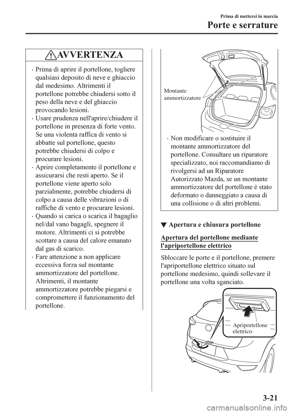 MAZDA MODEL CX-3 2016 Manuale del proprietario (in Italian) AV V E R T E N Z A
•Prima di aprire il portellone, togliere
qualsiasi deposito di neve e ghiaccio
dal medesimo. Altrimenti il
portellone potrebbe chiudersi sotto il
peso della neve e del ghiaccio
pr MAZDA MODEL CX-3 2016 Manuale del proprietario (in Italian) AV V E R T E N Z A
•Prima di aprire il portellone, togliere
qualsiasi deposito di neve e ghiaccio
dal medesimo. Altrimenti il
portellone potrebbe chiudersi sotto il
peso della neve e del ghiaccio
pr