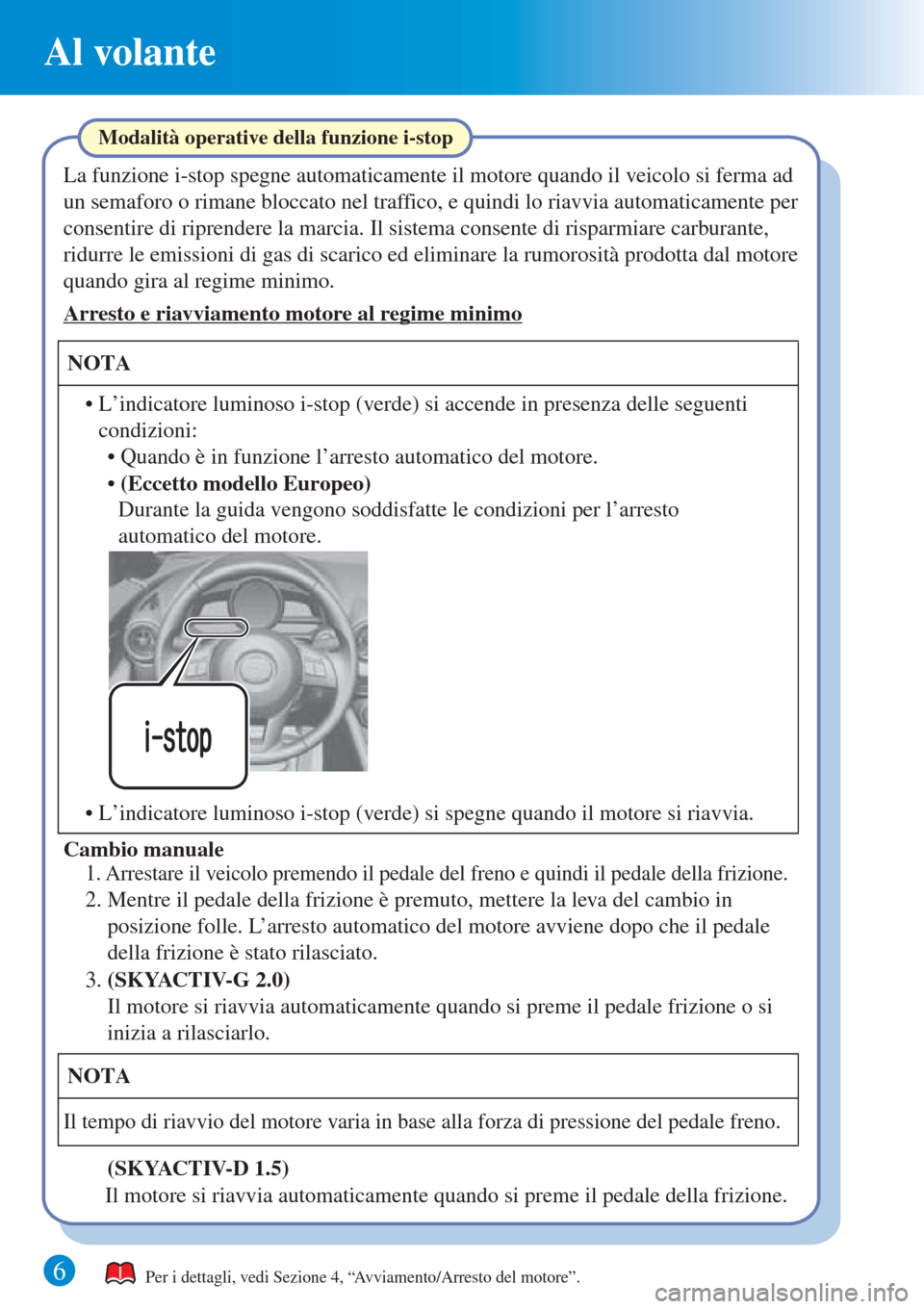 MAZDA MODEL CX-3 2016  Guida Rapida (in Italian) 6
Al volante
Per i dettagli, vedi Sezione 4, “Avviamento/Arresto del motore”.
La funzione i-stop spegne automaticamente il motore quando il veicolo si ferma ad 
un semaforo o rimane bloccato nel t