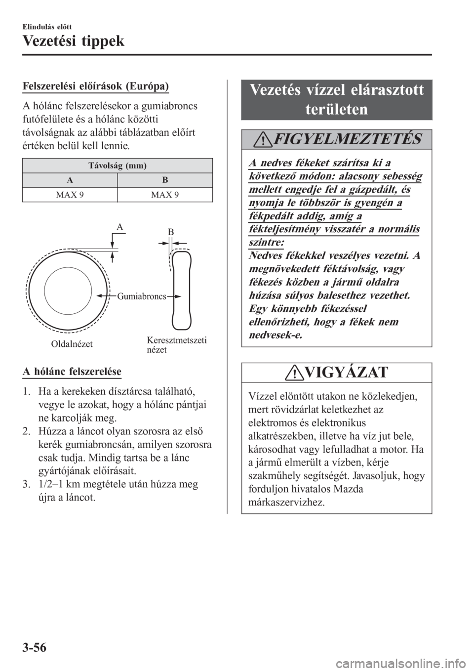 MAZDA MODEL CX-3 2016  Kezelési útmutató (in Hungarian) Felszerelési előírások (Európa)
A hólánc felszerelésekor a gumiabroncs
futófelülete és a hólánc közötti
távolságnak az alábbi táblázatban előírt
értéken belül kell lennie.
Tá