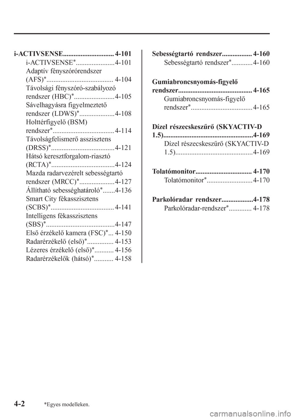 MAZDA MODEL CX-3 2016  Kezelési útmutató (in Hungarian) i-ACTIVSENSE............................. 4-101
i-ACTIVSENSE
*...................... 4-101
Adaptív fényszórórendszer
(AFS)
*...................................... 4-104
Távolsági fényszóró-sz