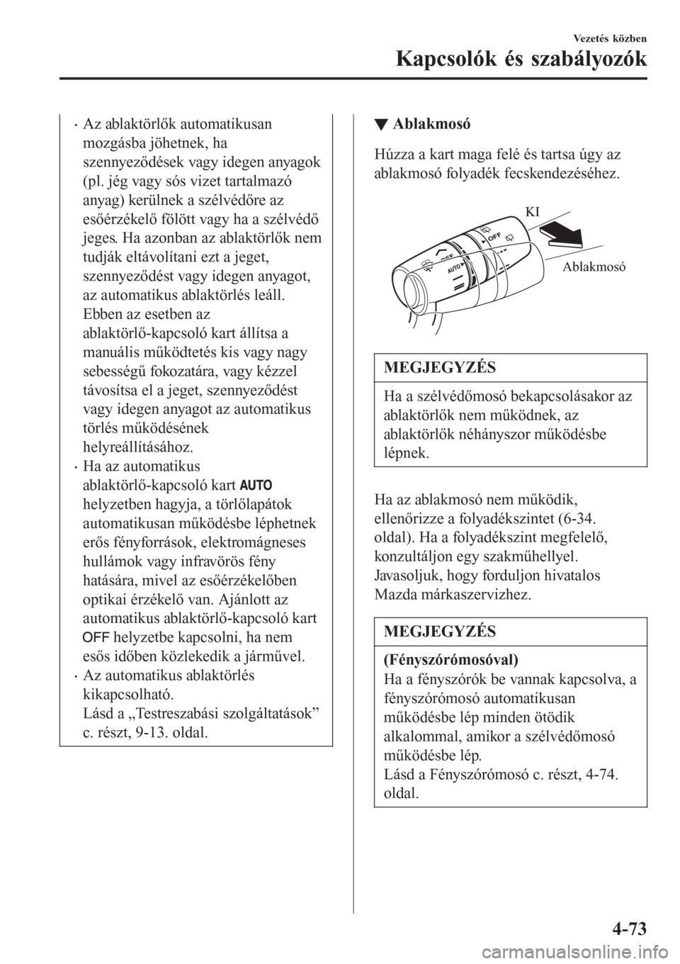 MAZDA MODEL CX-3 2016  Kezelési útmutató (in Hungarian) •Az ablaktörlők automatikusan
mozgásba jöhetnek, ha
szennyeződések vagy idegen anyagok
(pl. jég vagy sós vizet tartalmazó
anyag) kerülnek a szélvédőre az
esőérzékelő fölött vagy h