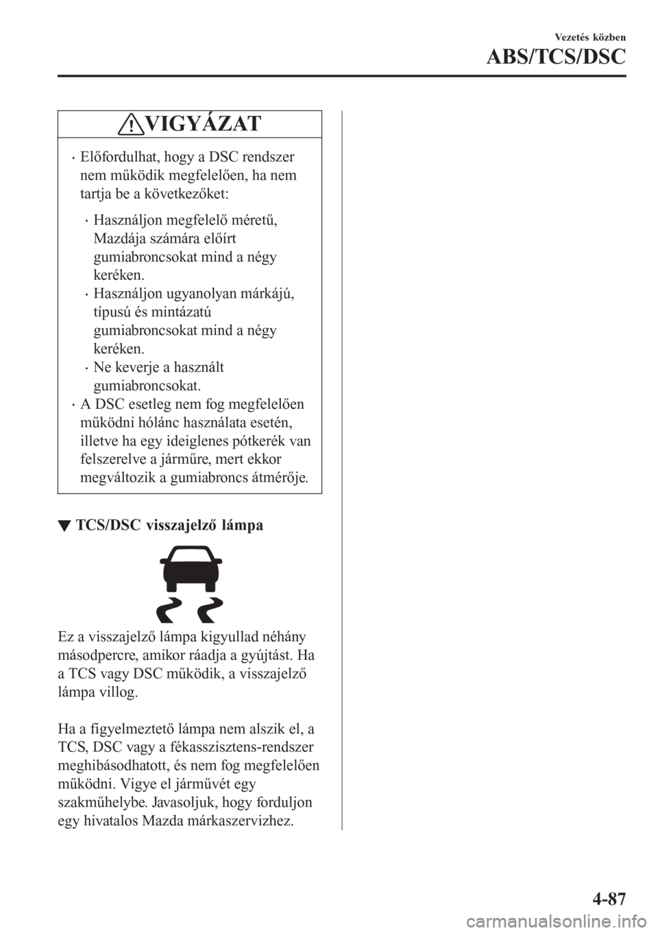 MAZDA MODEL CX-3 2016  Kezelési útmutató (in Hungarian) VIGYÁZAT
•Előfordulhat, hogy a DSC rendszer
nem működik megfelelően, ha nem
tartja be a következőket:
•Használjon megfelelő méretű,
Mazdája számára előírt
gumiabroncsokat mind a n�