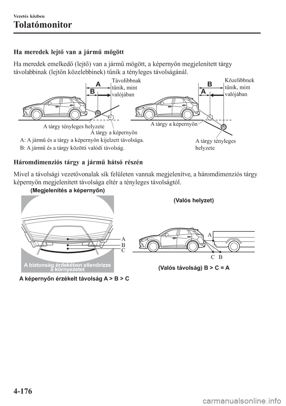 MAZDA MODEL CX-3 2016 Kezelési útmutató (in Hungarian) Ha meredek lejtő van a jármű mögött
Ha meredek emelkedő (lejtő) van a jármű mögött, a képernyőn megjelenített tárgy
távolabbinak (lejtőn közelebbinek) tűnik a tényleges távolság MAZDA MODEL CX-3 2016 Kezelési útmutató (in Hungarian) Ha meredek lejtő van a jármű mögött
Ha meredek emelkedő (lejtő) van a jármű mögött, a képernyőn megjelenített tárgy
távolabbinak (lejtőn közelebbinek) tűnik a tényleges távolság