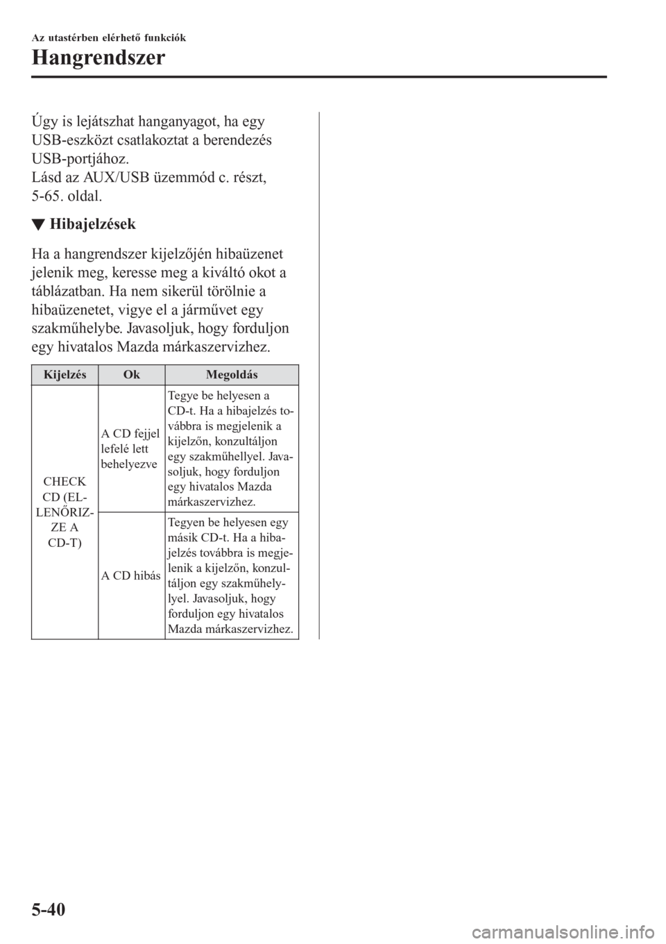 MAZDA MODEL CX-3 2016  Kezelési útmutató (in Hungarian) Úgy is lejátszhat hanganyagot, ha egy
USB-eszközt csatlakoztat a berendezés
USB-portjához.
Lásd az AUX/USB üzemmód c. részt,
5-65. oldal.
▼Hibajelzések
Ha a hangrendszer kijelzőjén hiba�
