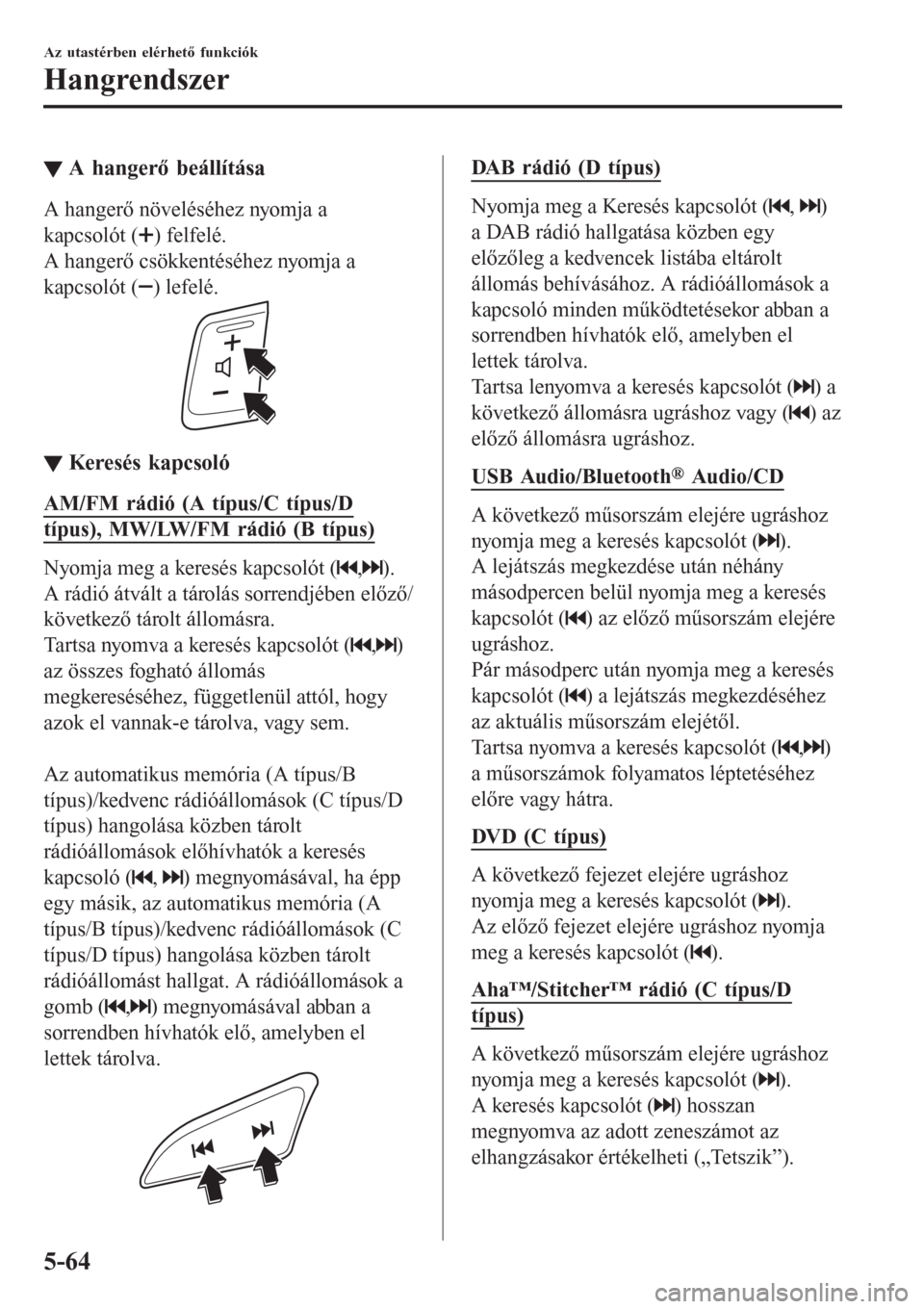 MAZDA MODEL CX-3 2016  Kezelési útmutató (in Hungarian) ▼A hangerő beállítása
A hangerő növeléséhez nyomja a
kapcsolót (
) felfelé.
A hangerő csökkentéséhez nyomja a
kapcsolót (
) lefelé.
▼▼Keresés kapcsoló
AM/FM rádió (A típus/C