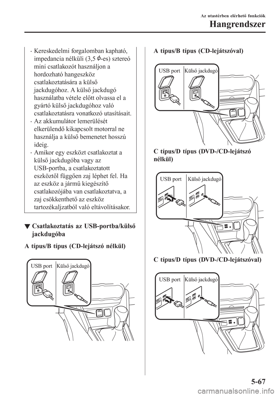 MAZDA MODEL CX-3 2016  Kezelési útmutató (in Hungarian) •Kereskedelmi forgalomban kapható,
impedancia nélküli (3,5 
-es) sztereó
mini csatlakozót használjon a
hordozható hangeszköz
csatlakoztatására a külső
jackdugóhoz. A külső jackdugó
h
