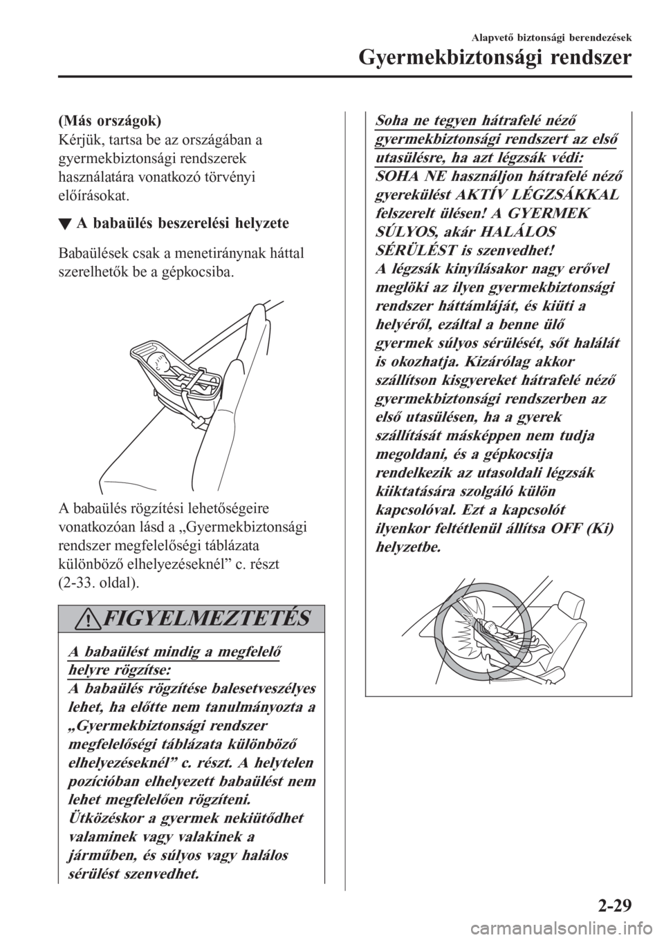 MAZDA MODEL CX-3 2016  Kezelési útmutató (in Hungarian) (Más országok)
Kérjük, tartsa be az országában a
gyermekbiztonsági rendszerek
használatára vonatkozó törvényi
előírásokat.
▼A babaülés beszerelési helyzete
Babaülések csak a mene