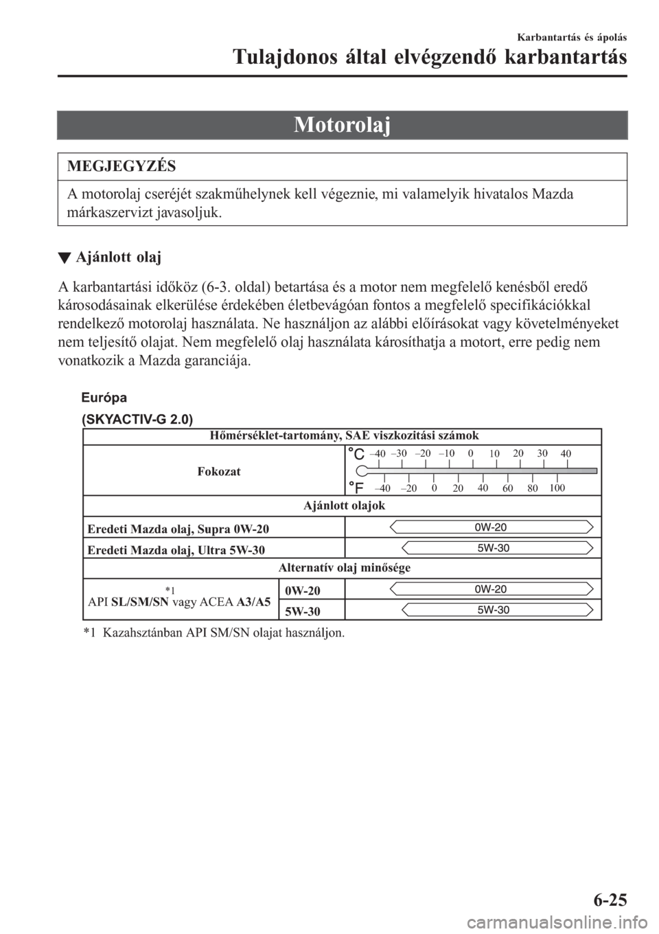 MAZDA MODEL CX-3 2016  Kezelési útmutató (in Hungarian) Motorolaj
MEGJEGYZÉS
A motorolaj cseréjét szakműhelynek kell végeznie, mi valamelyik hivatalos Mazda
márkaszervizt javasoljuk.
▼Ajánlott olaj
A karbantartási időköz (6-3. oldal) betartása