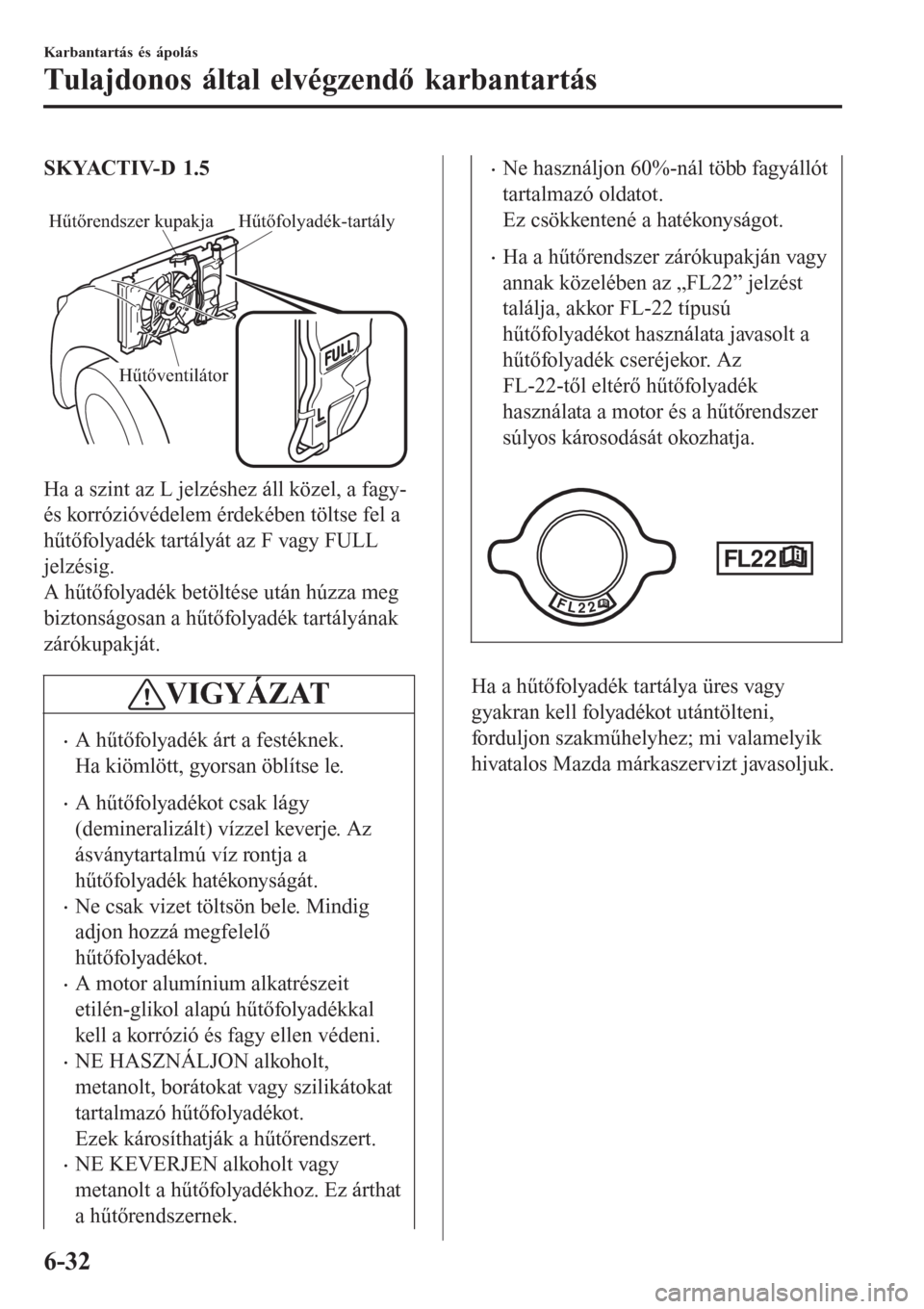 MAZDA MODEL CX-3 2016  Kezelési útmutató (in Hungarian) SKYACTIV-D 1.5
 
Hűtőrendszer kupakja Hűtőfolyadék-tartály
Hűtőventilátor
Ha a szint az L jelzéshez áll közel, a fagy-
és korrózióvédelem érdekében töltse fel a
hűtőfolyadék tart