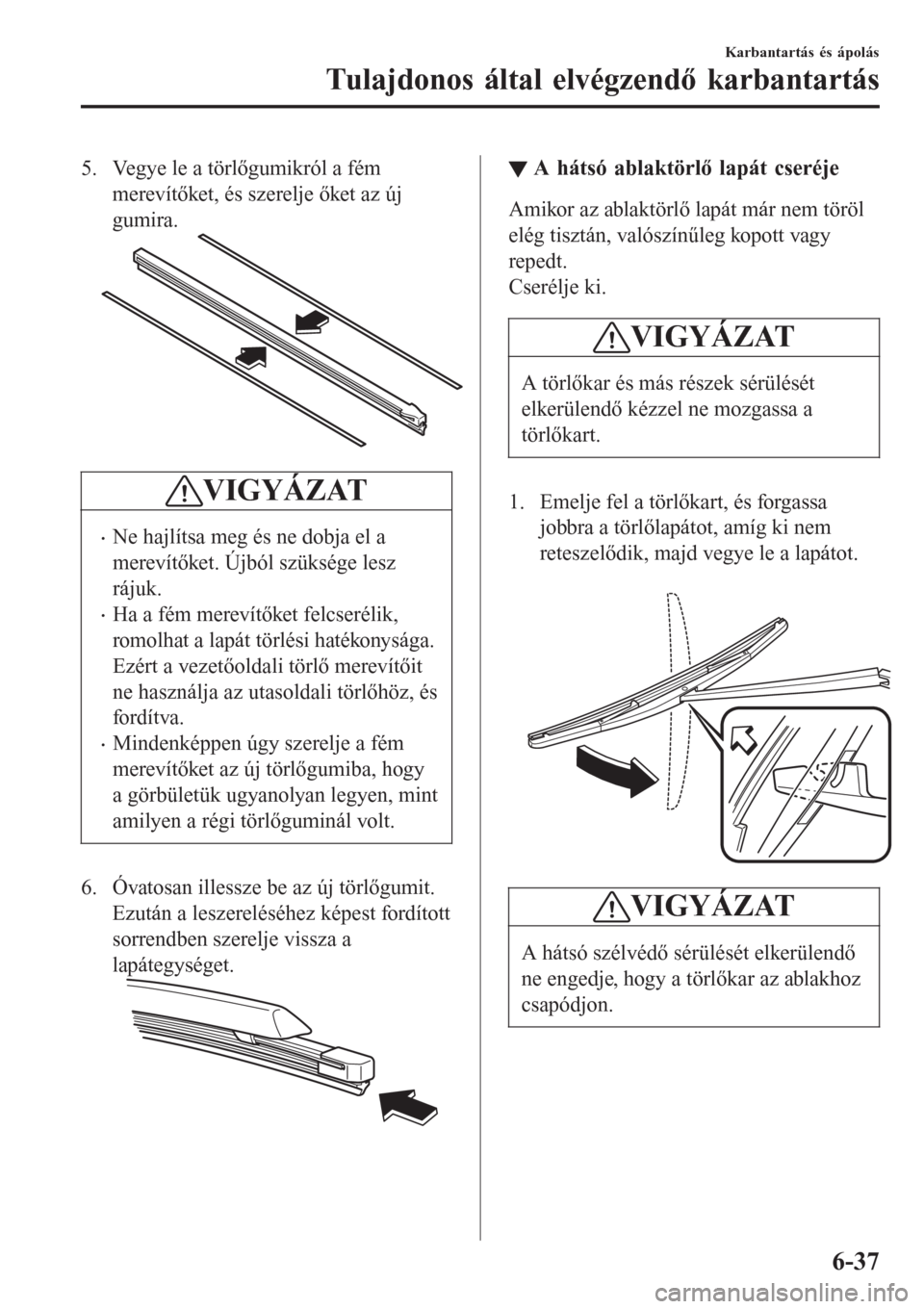 MAZDA MODEL CX-3 2016  Kezelési útmutató (in Hungarian) 5. Vegye le a törlőgumikról a fém
merevítőket, és szerelje őket az új
gumira.
VIGYÁZAT
•Ne hajlítsa meg és ne dobja el a
merevítőket. Újból szüksége lesz
rájuk.
•Ha a fém merev