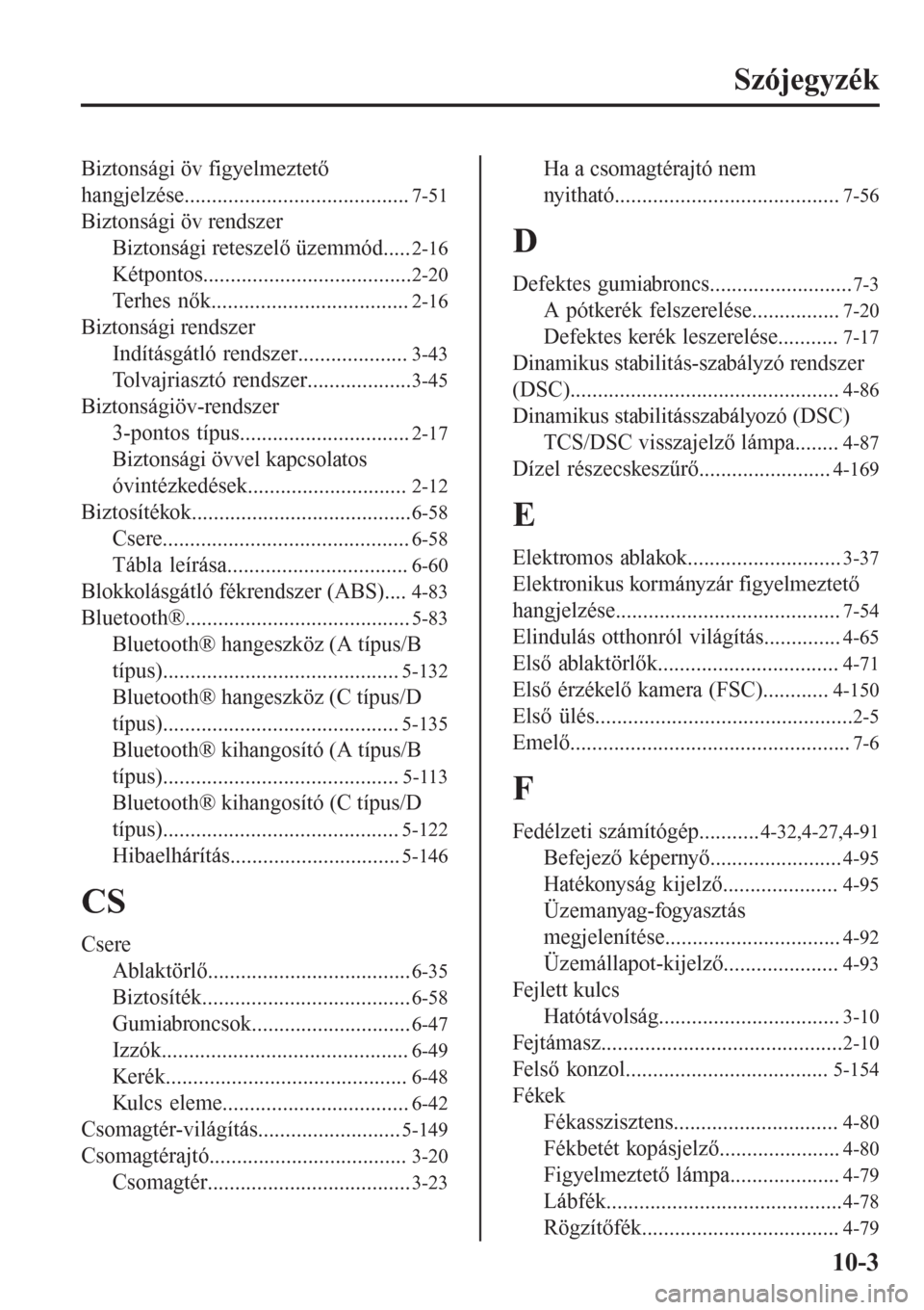 MAZDA MODEL CX-3 2016  Kezelési útmutató (in Hungarian) Szójegyzék
Biztonsági öv figyelmeztető
hangjelzése.........................................
7-51
Biztonsági öv rendszer
Biztonsági reteszelő üzemmód.....
2-16
Kétpontos...................