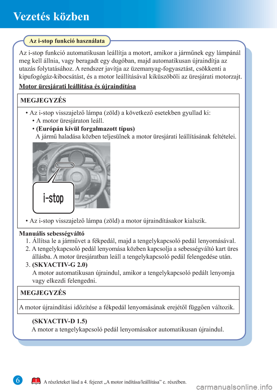 MAZDA MODEL CX-3 2016  Rövid útmutató (in Hungarian) 6
Vezetés közben
A részleteket lásd a 4. fejezet „A motor indítása/leállítása” c. részében.
Az i-stop funkció automatikusan leállítja a motort, amikor a járműnek egy lámpánál 
m