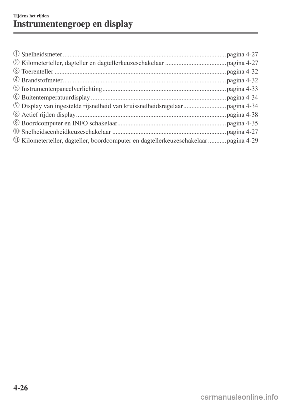 MAZDA MODEL CX-3 2016  Handleiding (in Dutch) 4–26
Tijdens het rijden
Instrumentengroep en display
��� Snelheidsmeter ................................................................................................... pagina  4-27 
��
  Ki