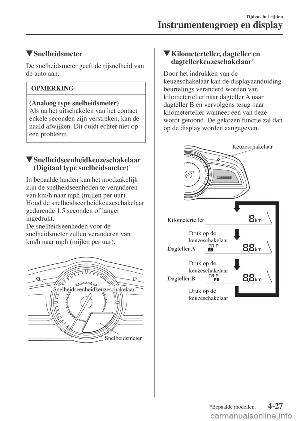 MAZDA MODEL CX-3 2016  Handleiding (in Dutch) 4–27
Tijdens het rijden
Instrumentengroep en display
*Bepaalde modellen.
          Snelheidsmeter
            De  snelheidsmeter  geeft  de  rijsnelheid  van 
de auto aan.
 OPMERKING
   (Analoog typ