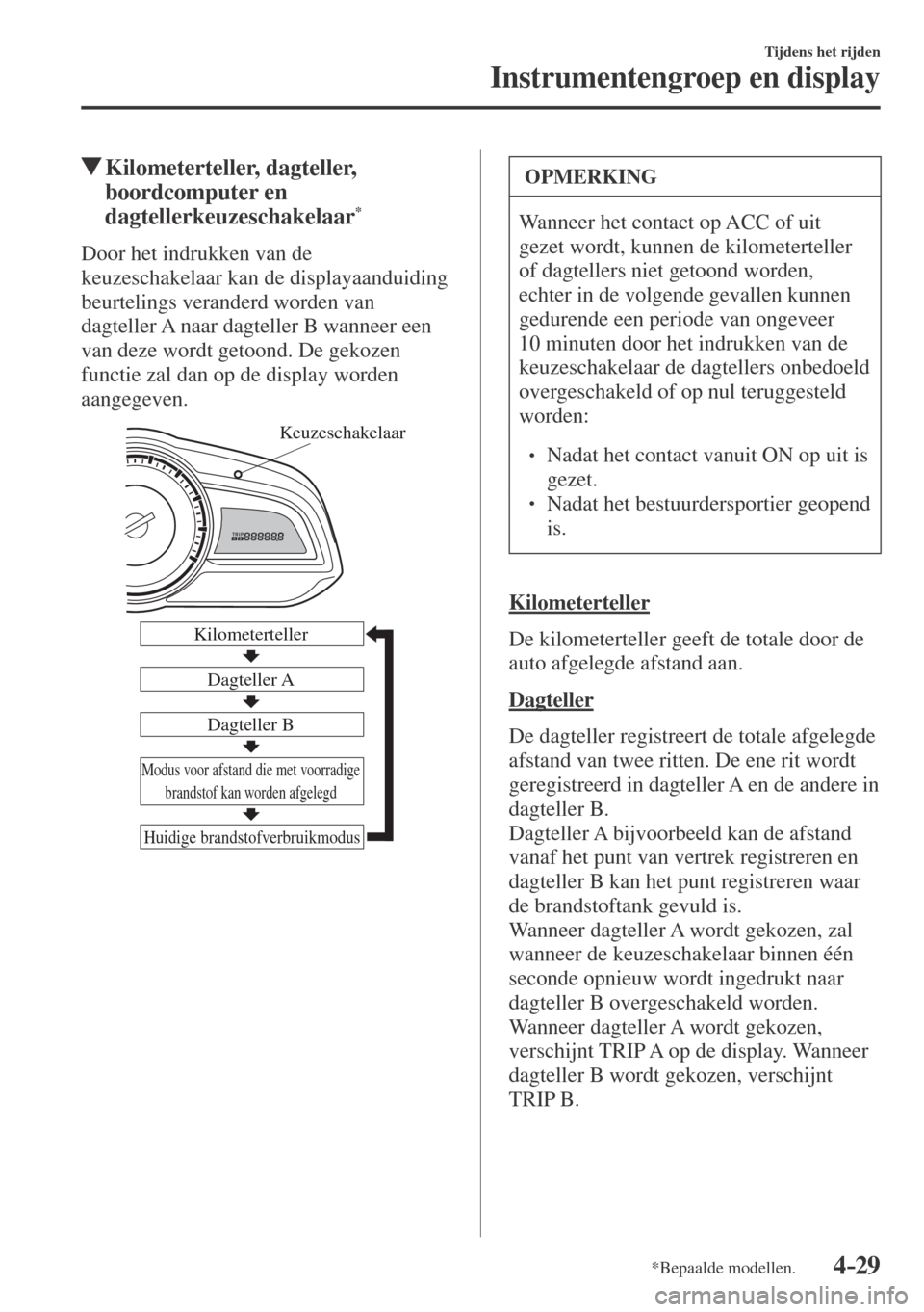 MAZDA MODEL CX-3 2016  Handleiding (in Dutch) 4–29
Tijdens het rijden
Instrumentengroep en display
*Bepaalde modellen.
          Kilometerteller,  dagteller, 
boordcomputer en 
dagtellerkeuzeschakelaar 
* 
                Door  het  indrukken  