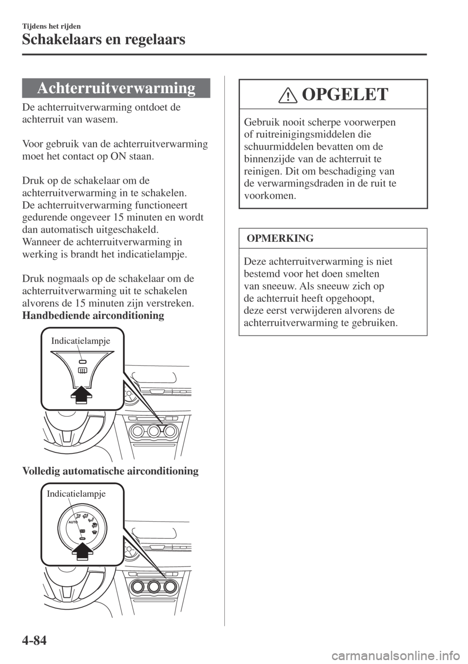 MAZDA MODEL CX-3 2016  Handleiding (in Dutch) 4–84
Tijdens het rijden
Schakelaars en regelaars
 Achterruitverwarming
              De  achterruitverwarming  ontdoet  de 
achterruit van wasem.
  
  Voor gebruik van de achterruitverwarming 
moet 