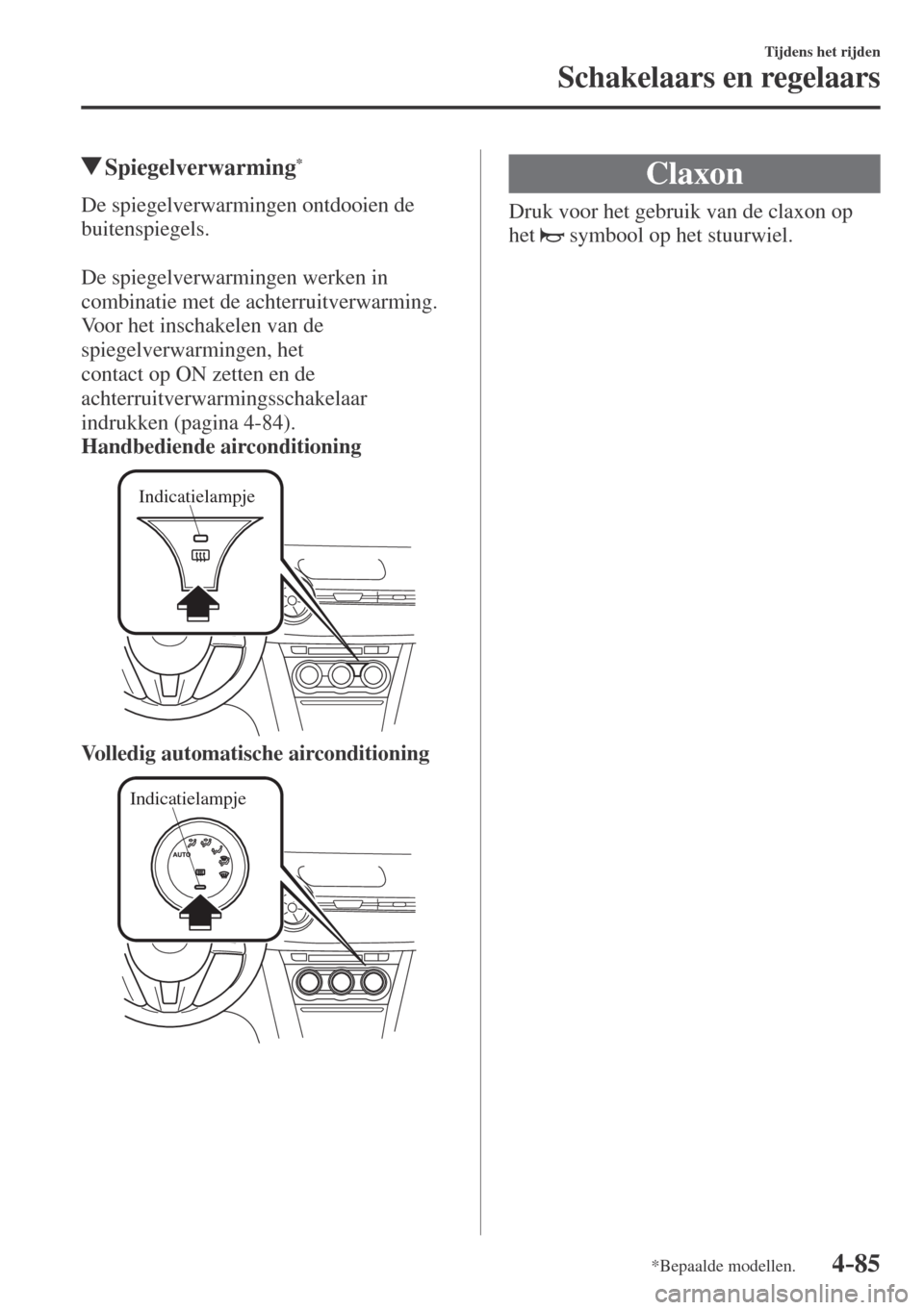 MAZDA MODEL CX-3 2016  Handleiding (in Dutch) 4–85
Tijdens het rijden
Schakelaars en regelaars
*Bepaalde modellen.
         Spiegelverwarming * 
              De  spiegelverwarmingen  ontdooien  de 
buitenspiegels.
  
  De spiegelverwarmingen w