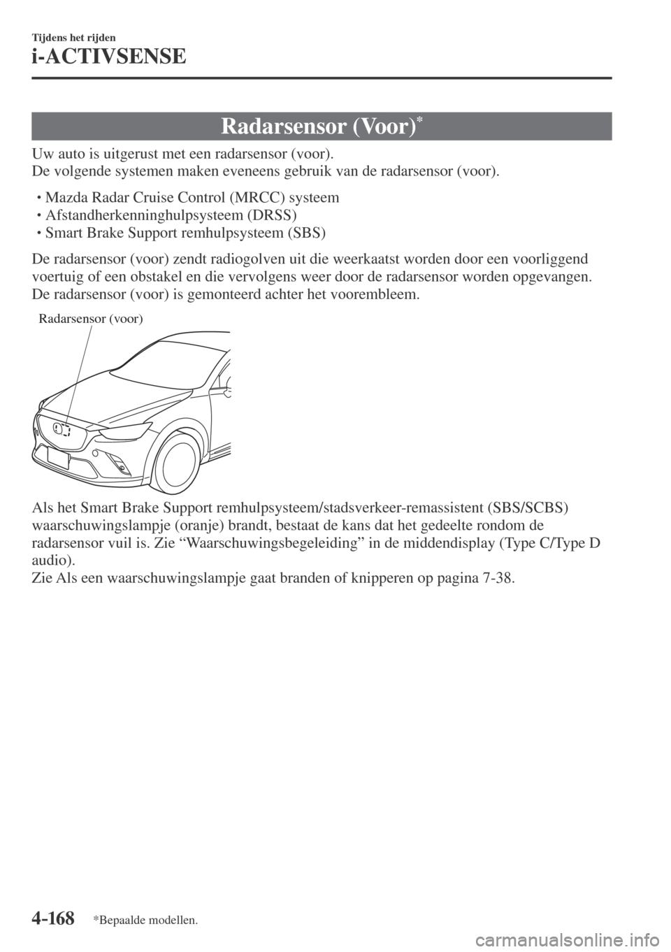 MAZDA MODEL CX-3 2016  Handleiding (in Dutch) 4–16 8
Tijdens het rijden
i-ACTIVSENSE
*Bepaalde modellen.
 Radarsensor  (Voor) * 
              Uw  auto  is  uitgerust  met  een  radarsensor  (voor).
  De volgende systemen maken eveneens gebruik