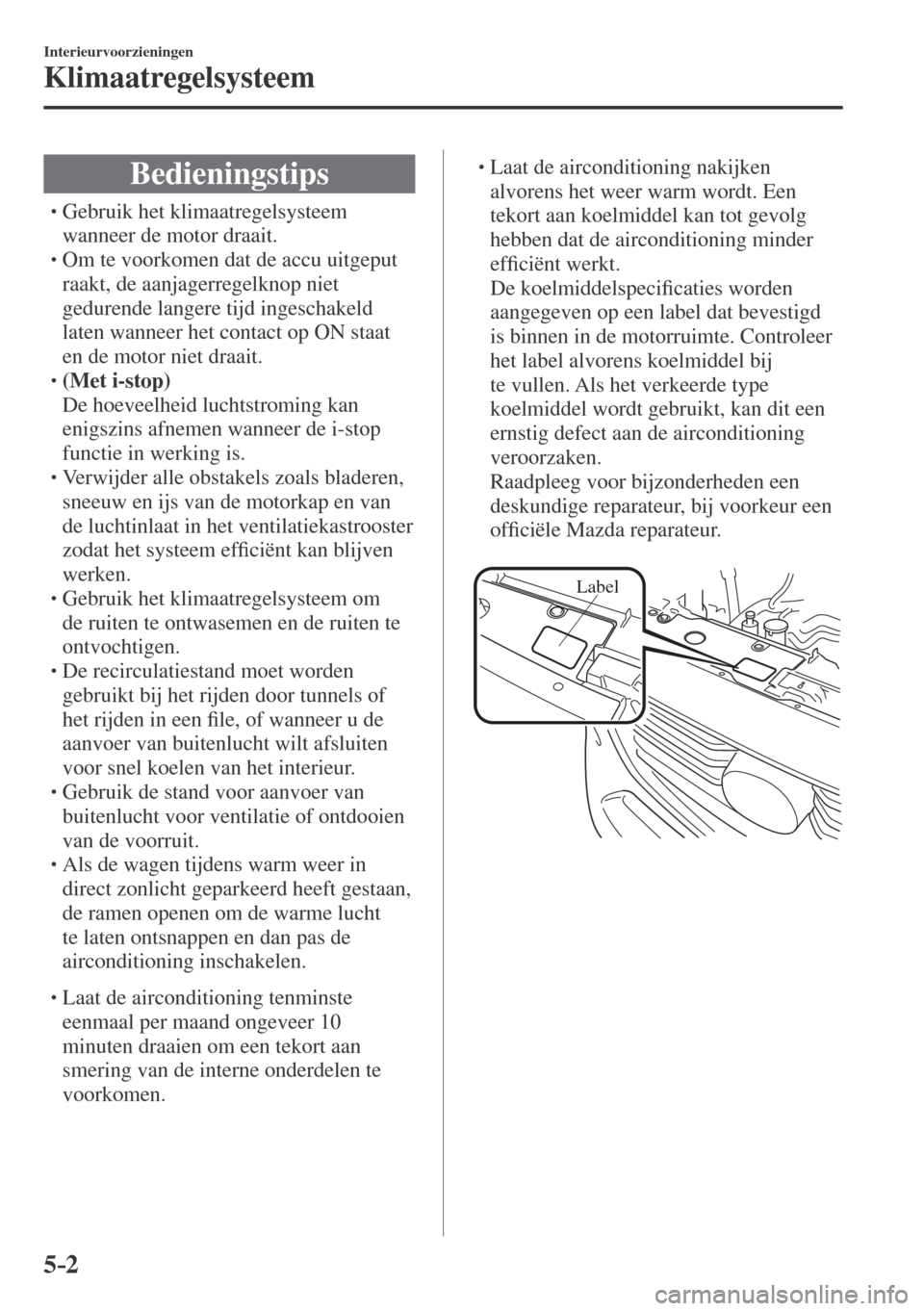 MAZDA MODEL CX-3 2016  Handleiding (in Dutch) 5–2
Interieurvoorzieningen
Klimaatregelsysteem
              B e d i e n i n g s t i p s
� �
�
�
�
�
�
�
�
�
�
�
�
�
� �� Gebruik het klimaatregelsysteem 
wanneer de motor draait.
�