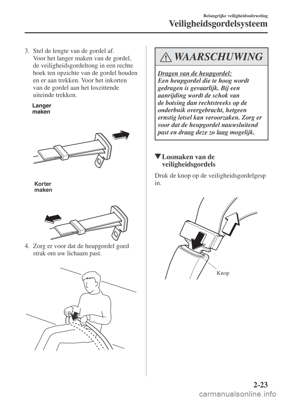 MAZDA MODEL CX-3 2016  Handleiding (in Dutch) 2–23
Belangrijke veiligheidsuitrusting
Veiligheidsgordelsysteem
   3.   Stel de lengte van de gordel af.
    Voor het langer maken van de gordel, 
de veiligheidsgordeltong in een rechte 
hoek ten op