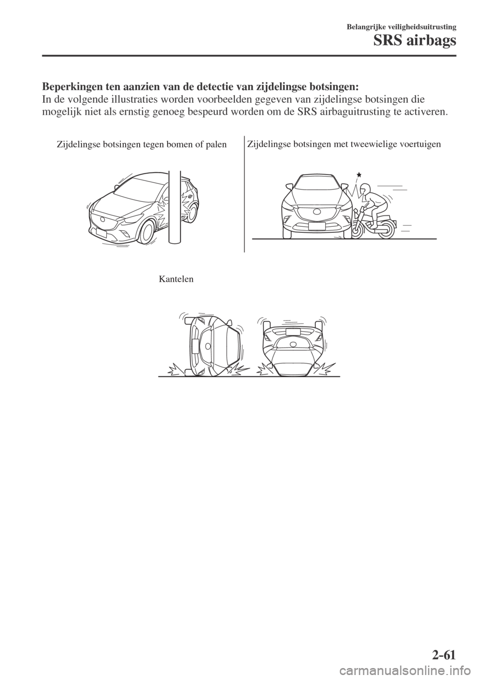 MAZDA MODEL CX-3 2016  Handleiding (in Dutch) 2–61
Belangrijke veiligheidsuitrusting
SRS airbags
    Beperkingen ten aanzien van de detectie van zijdelingse botsingen: 
  In de volgende illustraties worden voorbeelden gegeven van zijdelingse bo
