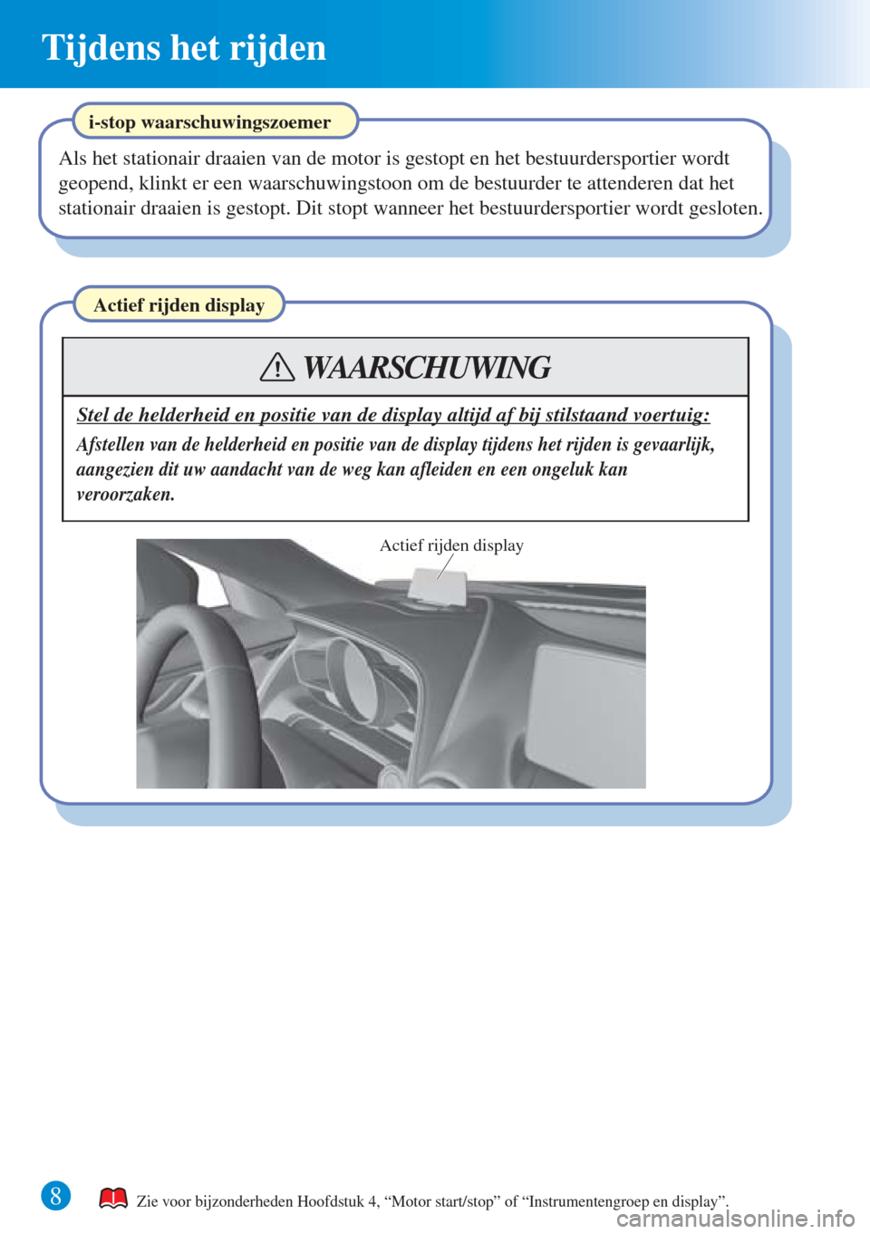 MAZDA MODEL CX-3 2016   Beknopte handleiding (in Dutch)  Tijdens het rijden
8
Actief rijden display
Stel de helderheid en positie van de display altijd af bij stilstaand voertuig:
Afstellen van de helderheid en positie van de display tijdens het rijden is g