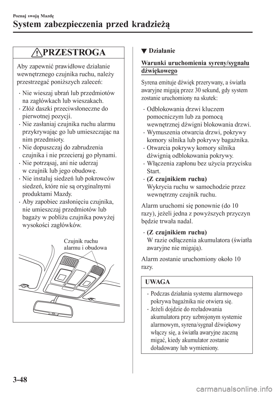 MAZDA MODEL CX-3 2016  Instrukcja Obsługi (in Polish) PRZESTROGA
Aby zapewnić prawidłowe działanie
wewnętrznego czujnika ruchu, należy
przestrzegać poniższych zaleceń:
�xNie wieszaj ubrań lub przedmiotów
na zagłówkach lub wieszakach.
�xZłó�