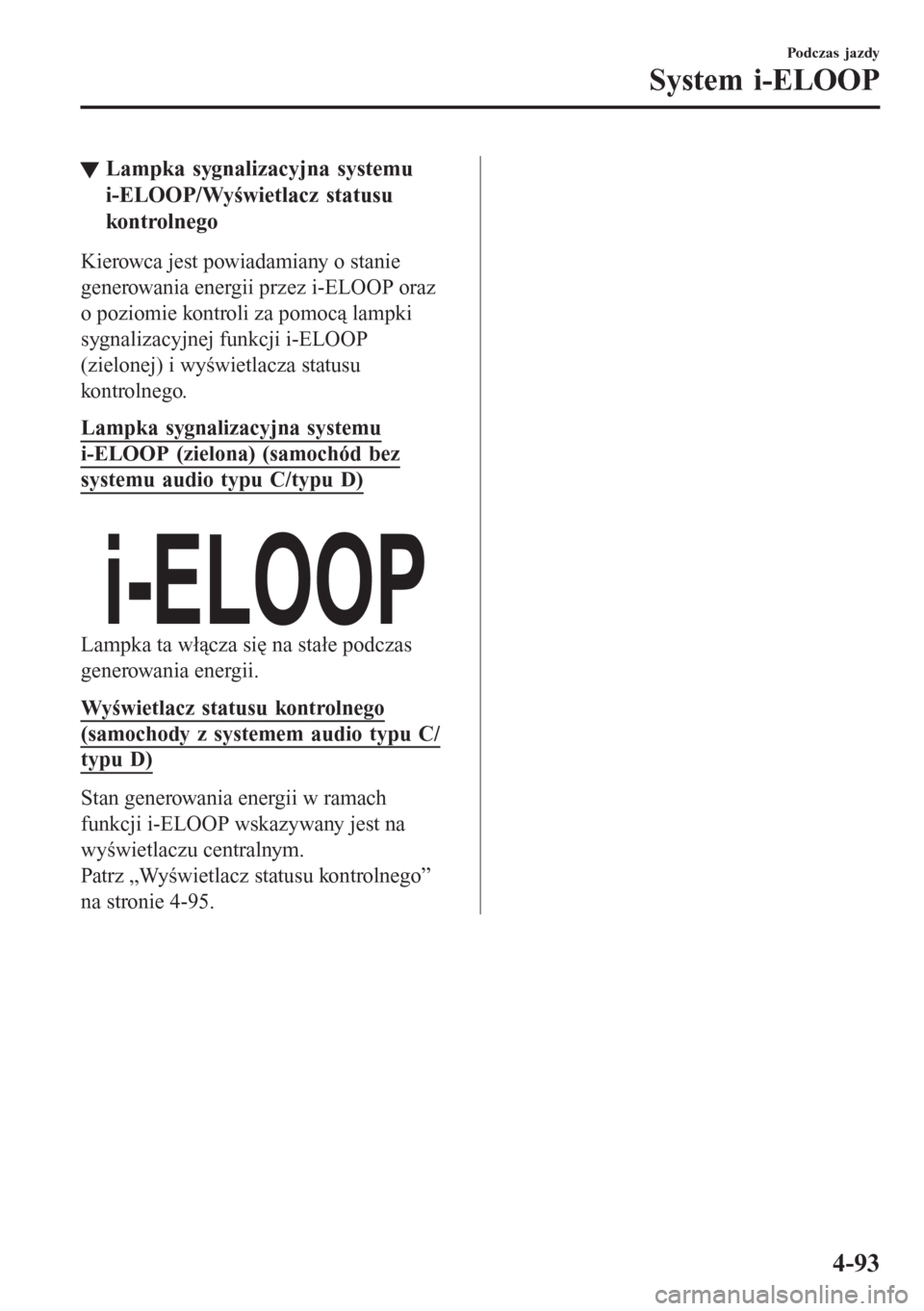 MAZDA MODEL CX-3 2016  Instrukcja Obsługi (in Polish) tLampka sygnalizacyjna systemu
i-ELOOP/Wyświetlacz statusu
kontrolnego
Kierowca jest powiadamiany o stanie
generowania energii przez i-ELOOP oraz
o poziomie kontroli za pomocą lampki
sygnalizacyjnej