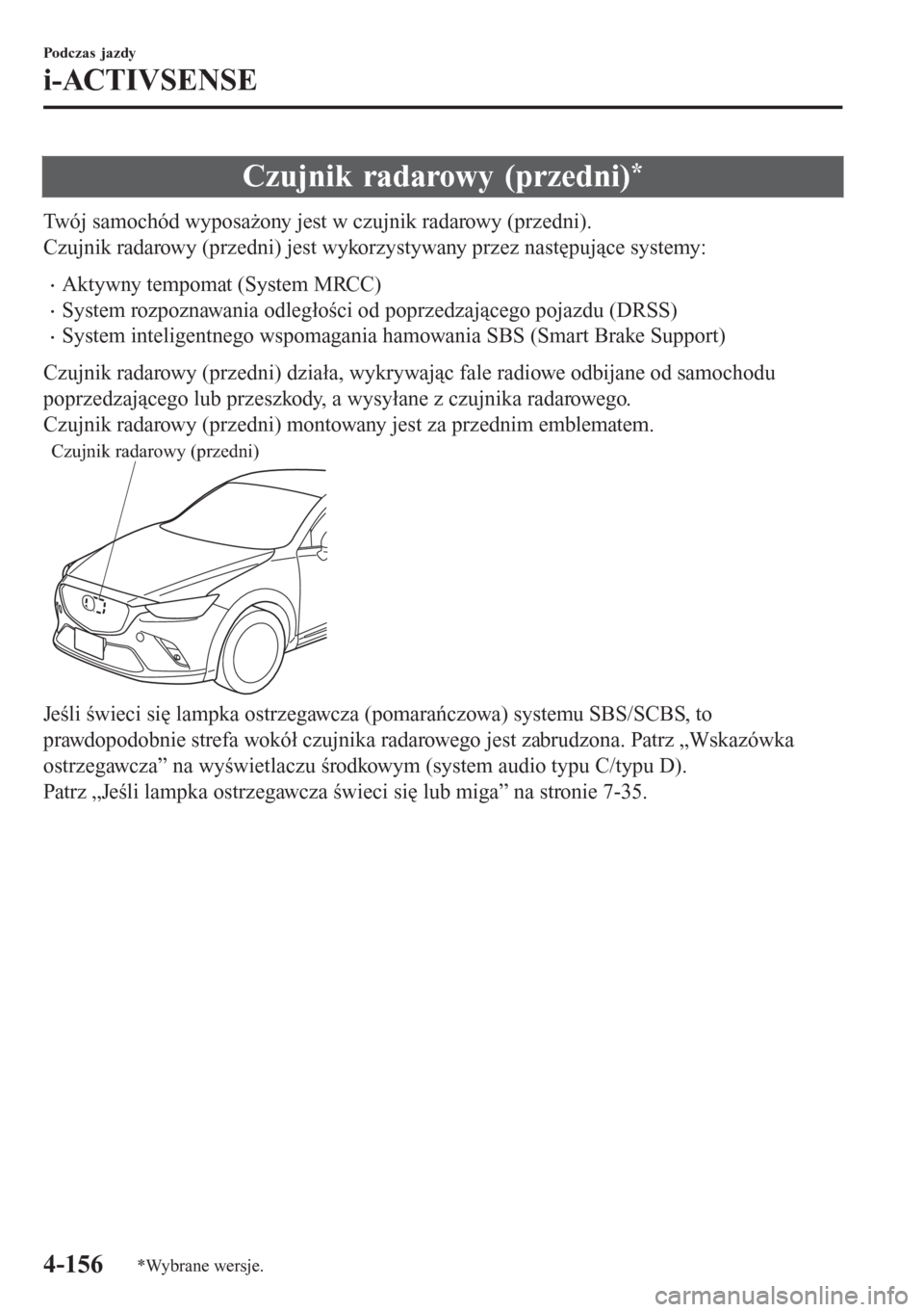 MAZDA MODEL CX-3 2016  Instrukcja Obsługi (in Polish) Czujnik radarowy (przedni)*
Twój samochód wyposażony jest w czujnik radarowy (przedni).
Czujnik radarowy (przedni) jest wykorzystywany przez następujące systemy:
�xAktywny tempomat (System MRCC)
