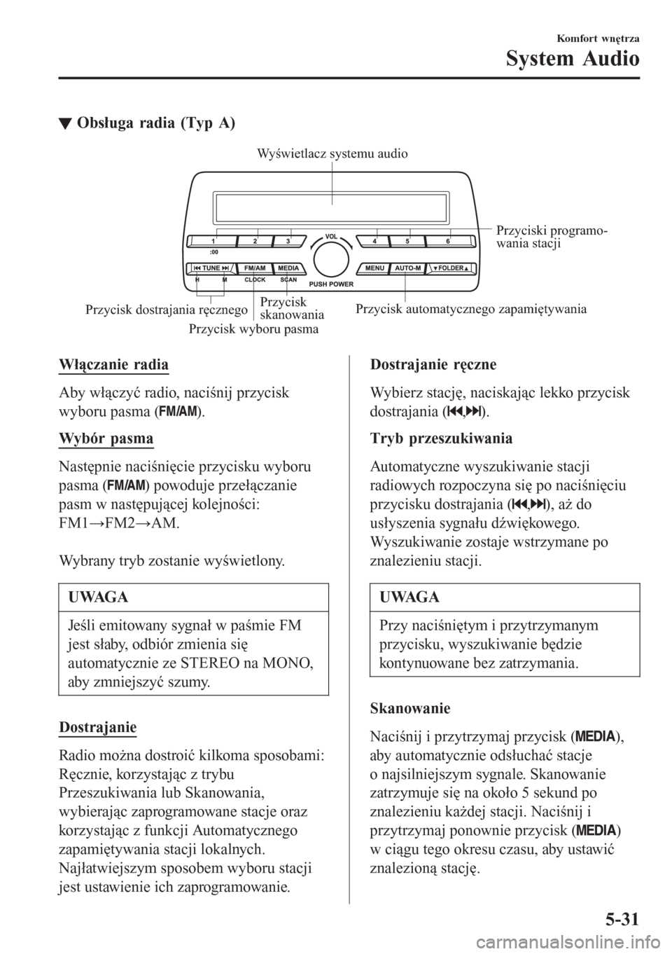MAZDA MODEL CX-3 2016  Instrukcja Obsługi (in Polish) tObsługa radia (Typ A)
Przycisk wyboru pasmaPrzyciski programo-
wania stacji
Przycisk 
skanowaniaPrzycisk automatycznego zapamiętywania
Przycisk dostrajania ręcznegoWyświetlacz systemu audio
Włą