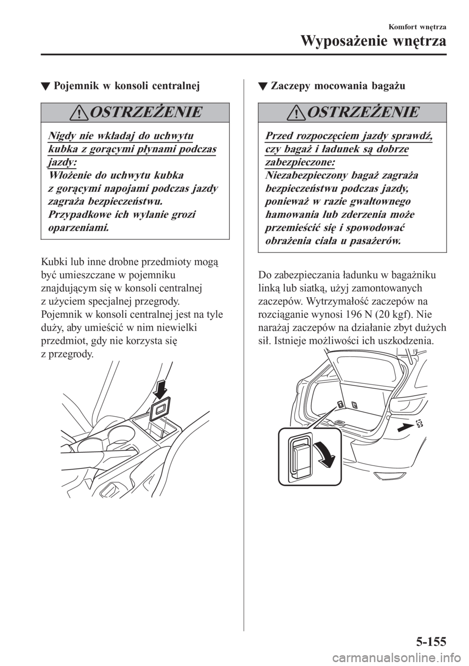 MAZDA MODEL CX-3 2016  Instrukcja Obsługi (in Polish) tPojemnik w konsoli centralnej
OSTRZEŻENIE
Nigdy nie wkładaj do uchwytu
kubka z gorącymi płynami podczas
jazdy:
Włożenie do uchwytu kubka
z gorącymi napojami podczas jazdy
zagraża bezpieczeńs